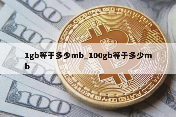 1gb等于多少mb_100gb等于多少mb