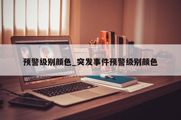预警级别颜色_突发事件预警级别颜色