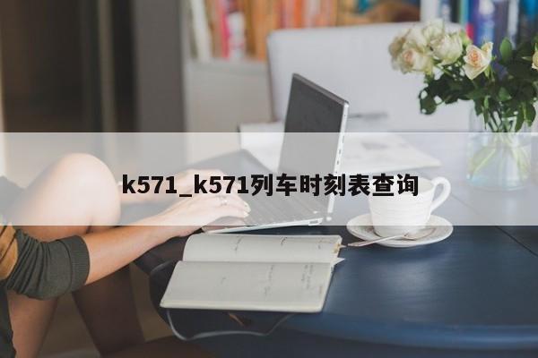 k571_k571列车时刻表查询