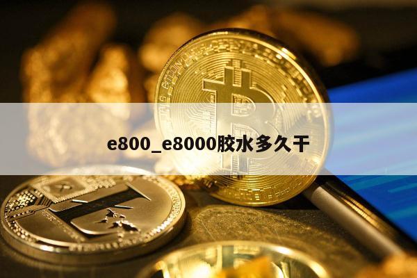 e800_e8000胶水多久干