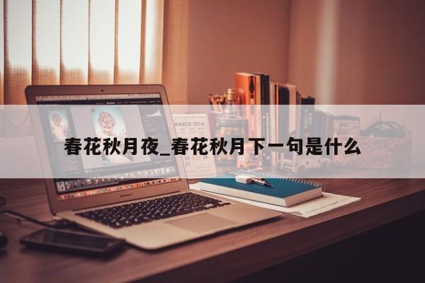 春花秋月夜_春花秋月下一句是什么