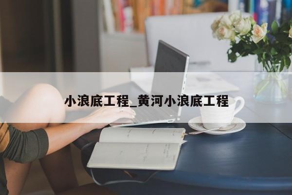 小浪底工程_黄河小浪底工程